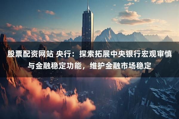 股票配资网站 央行：探索拓展中央银行宏观审慎与金融稳定功能，维护金融市场稳定