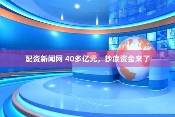 配资新闻网 40多亿元，抄底资金来了