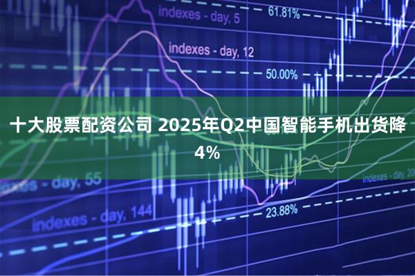 十大股票配资公司 2025年Q2中国智能手机出货降4%