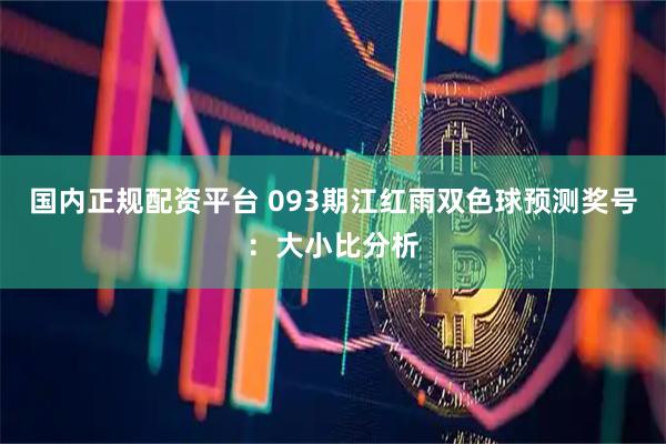 国内正规配资平台 093期江红雨双色球预测奖号：大小比分析
